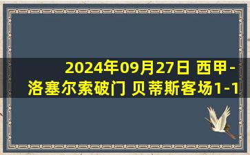 2024年09月27日 西甲-洛塞尔索破门 贝蒂斯客场1-1拉斯帕尔马斯